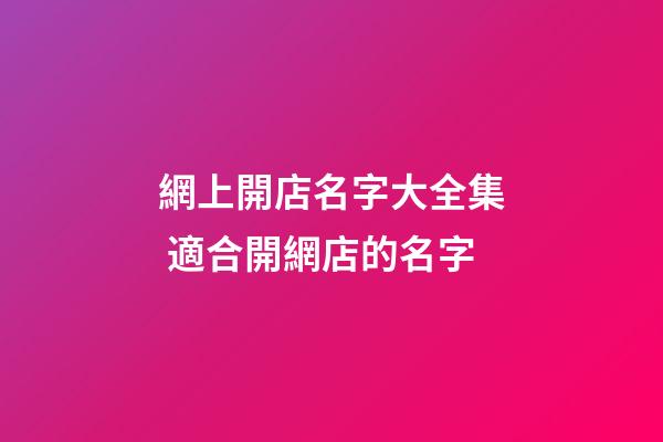 網上開店名字大全集 適合開網店的名字-第1張-店鋪起名-玄機派